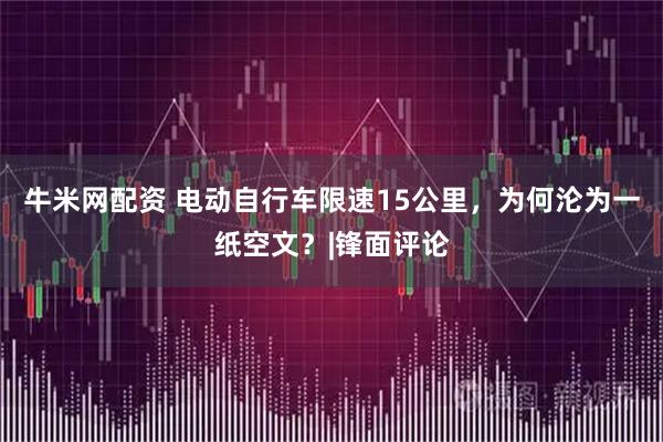 牛米网配资 电动自行车限速15公里，为何沦为一纸空文？|锋面评论