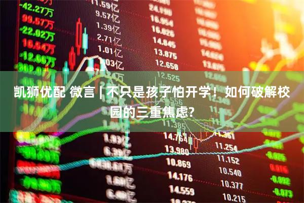 凯狮优配 微言 | 不只是孩子怕开学！如何破解校园的三重焦虑?