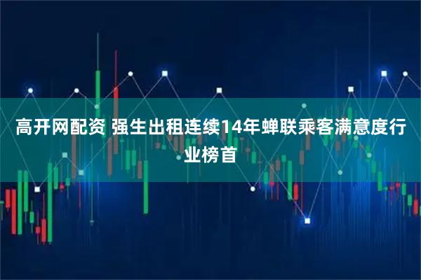 高开网配资 强生出租连续14年蝉联乘客满意度行业榜首