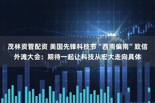 茂林资管配资 美国先锋科技节“西南偏南”致信外滩大会：期待一起让科技从宏大走向具体