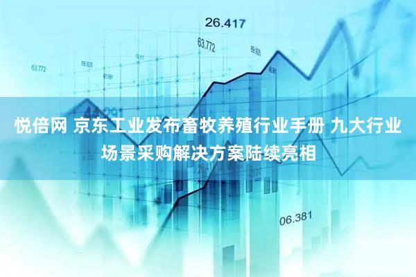 悦倍网 京东工业发布畜牧养殖行业手册 九大行业场景采购解决方案陆续亮相