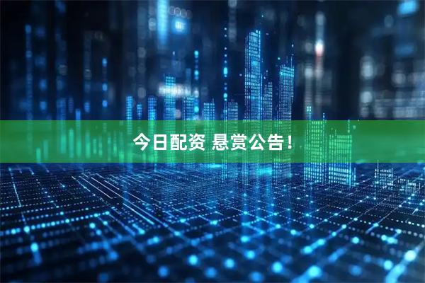 今日配资 悬赏公告！