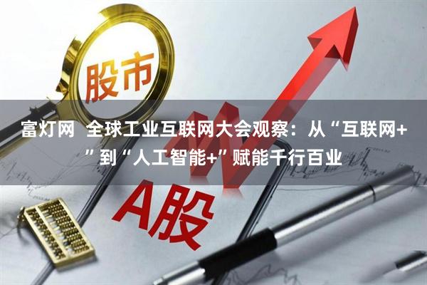 富灯网  全球工业互联网大会观察：从“互联网+”到“人工智能+”赋能千行百业