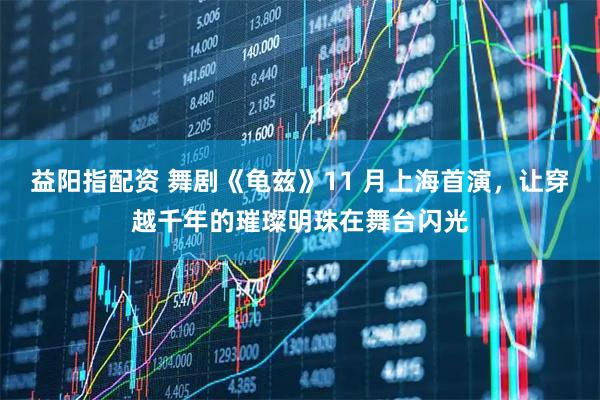 益阳指配资 舞剧《龟兹》11 月上海首演，让穿越千年的璀璨明珠在舞台闪光
