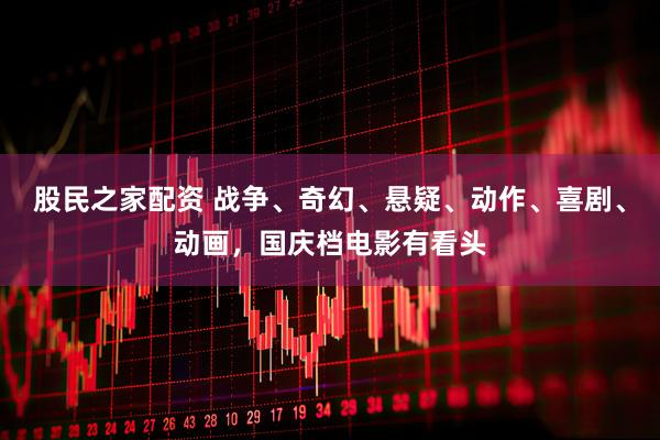 股民之家配资 战争、奇幻、悬疑、动作、喜剧、动画，国庆档电影有看头