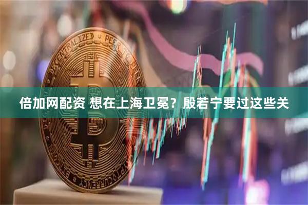 倍加网配资 想在上海卫冕？殷若宁要过这些关