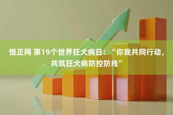 恒正网 第19个世界狂犬病日：“你我共同行动，共筑狂犬病防控防线”
