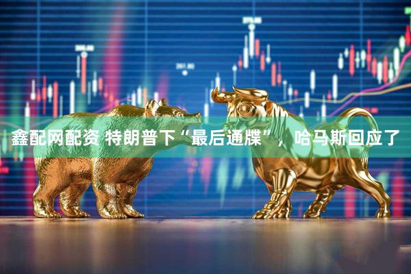 鑫配网配资 特朗普下“最后通牒”，哈马斯回应了