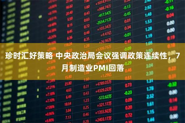 珍时汇好策略 中央政治局会议强调政策连续性,7月制造业PMI回落