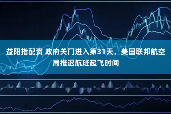 益阳指配资 政府关门进入第31天，美国联邦航空局推迟航班起飞时间