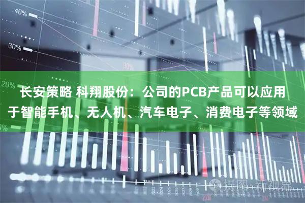 长安策略 科翔股份：公司的PCB产品可以应用于智能手机、无人机、汽车电子、消费电子等领域